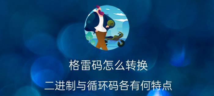 格雷码怎么转换 二进制与循环码各有何特点？